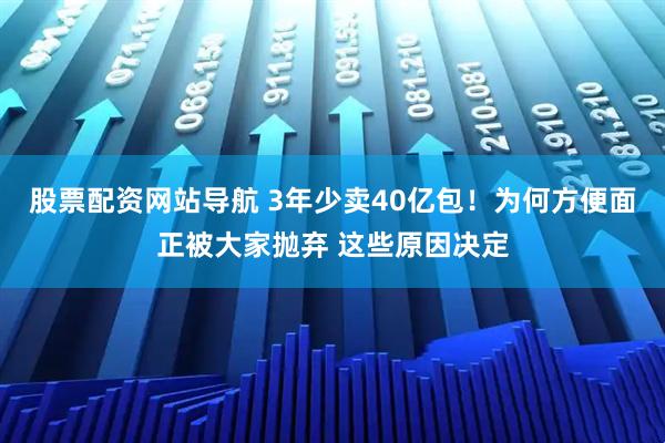 股票配資網(wǎng)站導(dǎo)航 3年少賣40億包！為何方便面正被大家拋棄 這些原因決定