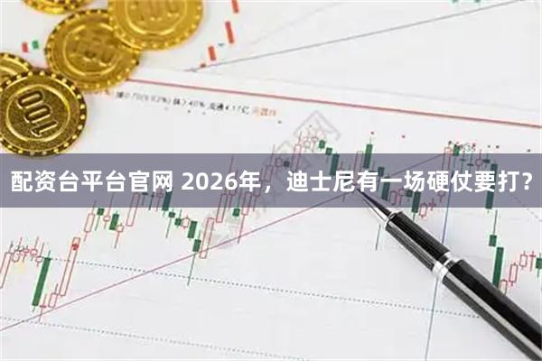 配資臺(tái)平臺(tái)官網(wǎng) 2026年，迪士尼有一場(chǎng)硬仗要打？