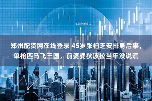 鄭州配資網(wǎng)在線(xiàn)登錄 45歲張柏芝安排身后事，單槍匹馬飛三國(guó)，前婆婆狄波拉當(dāng)年沒(méi)說(shuō)謊